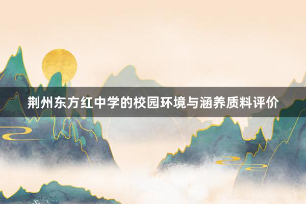 荆州东方红中学的校园环境与涵养质料评价