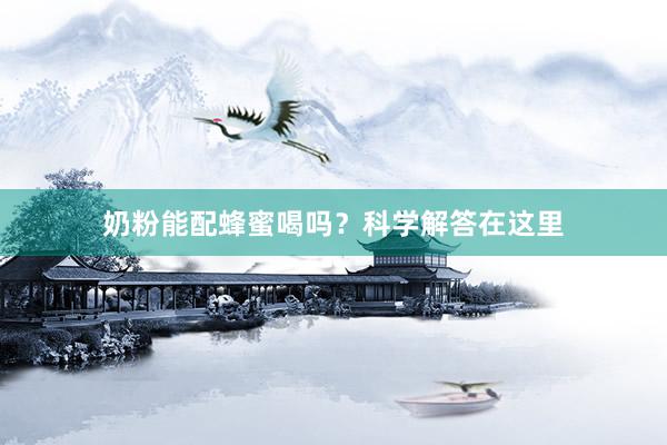 奶粉能配蜂蜜喝吗？科学解答在这里